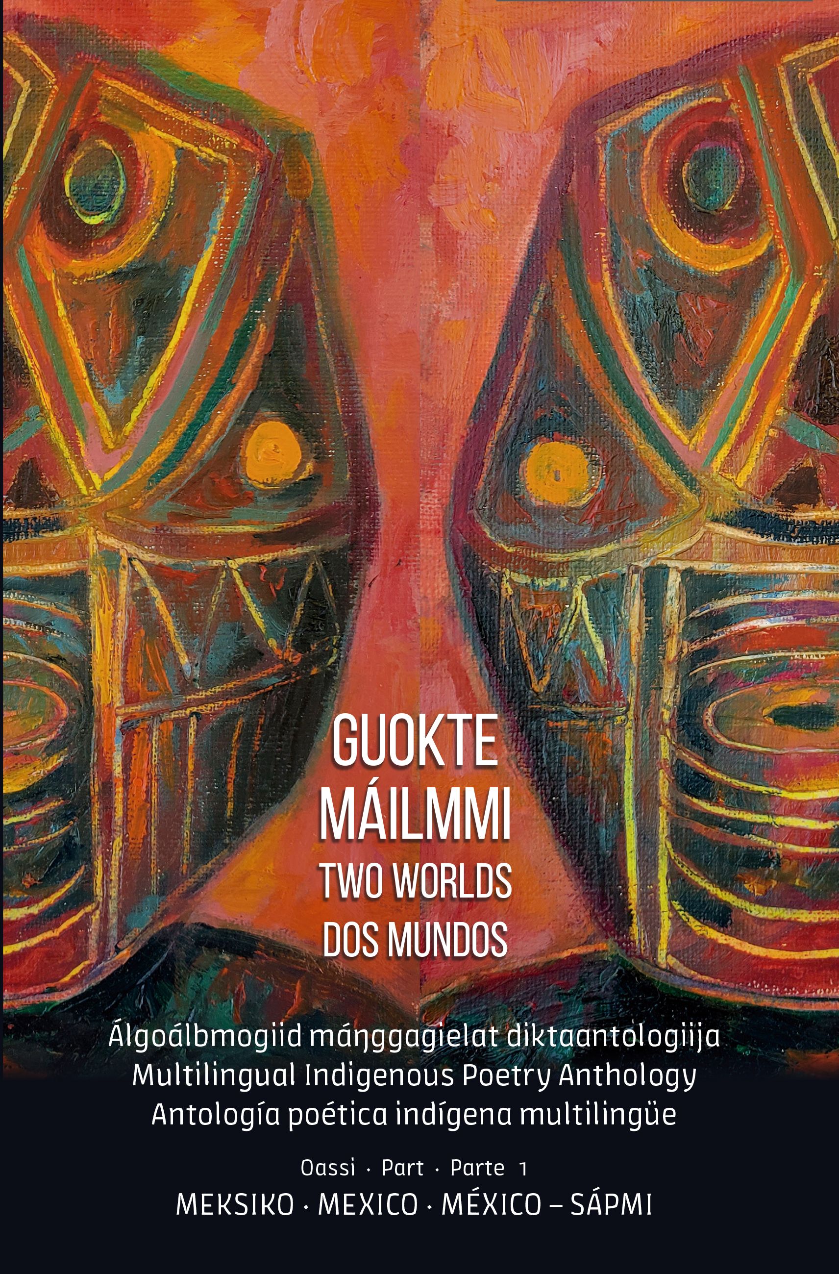 Guokte máilmmi = Two worlds = Dos mundos - Oassi - part - parte 1 : Meksiko, Mexico, México - Sápmi : álgoálbmogiid máŋggagielat diktaantologiija = multilingual indigenous poetry anthology = antología poética indígena multilingüe