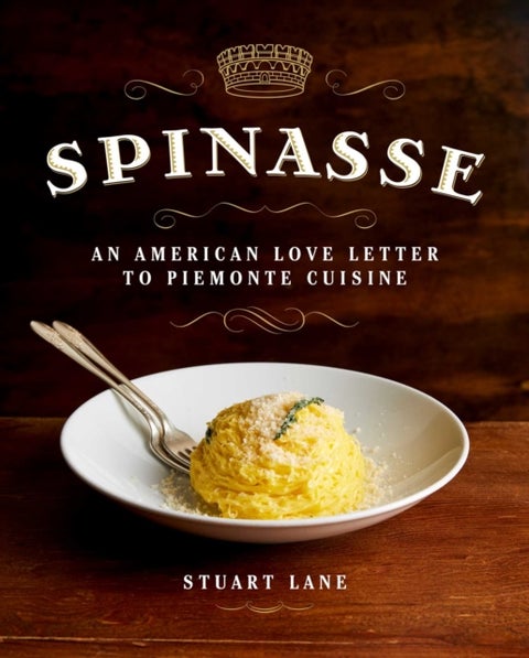 Spinasse - An American Love Letter to Piemonte Cuisine (75 Authentic Piemonte Recipes for the Modern Home Cook)