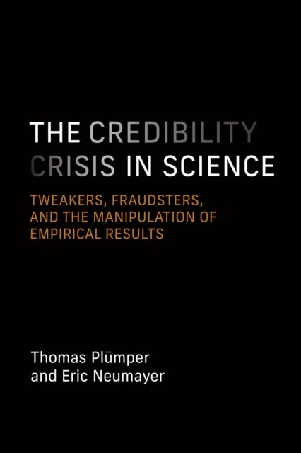 The Credibility Crisis in Science - Tweakers, Fraudsters, and the Manipulation of Empirical Results