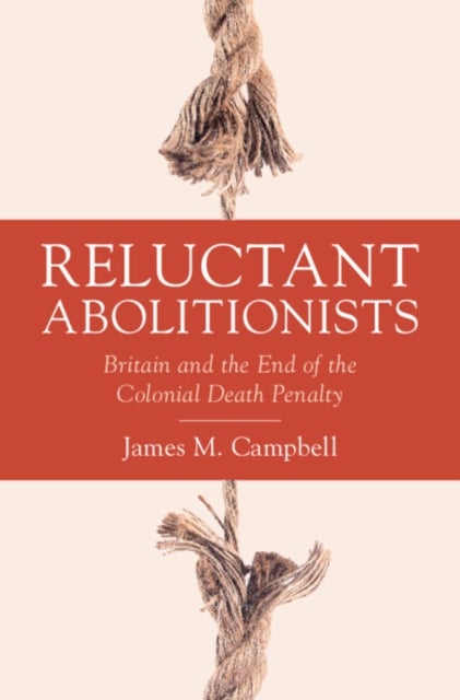 Reluctant Abolitionists - Britain and the End of the Colonial Death Penalty
