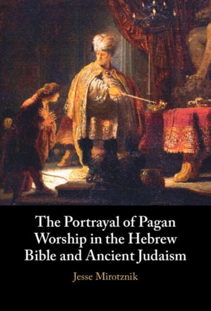 The Portrayal of Pagan Worship in the Hebrew Bible and Ancient Judaism