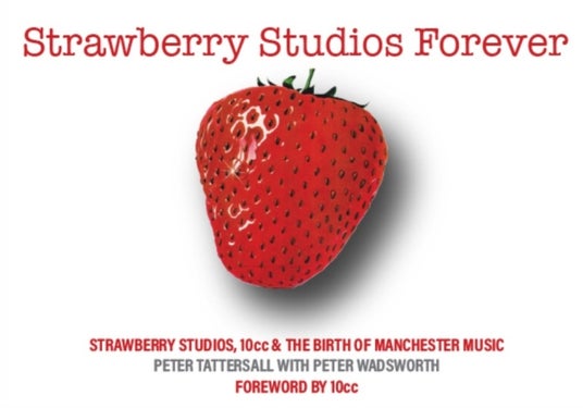 Strawberry Studios Forever - Strawberry Studios, 10cc & the Birth of Manchester Music