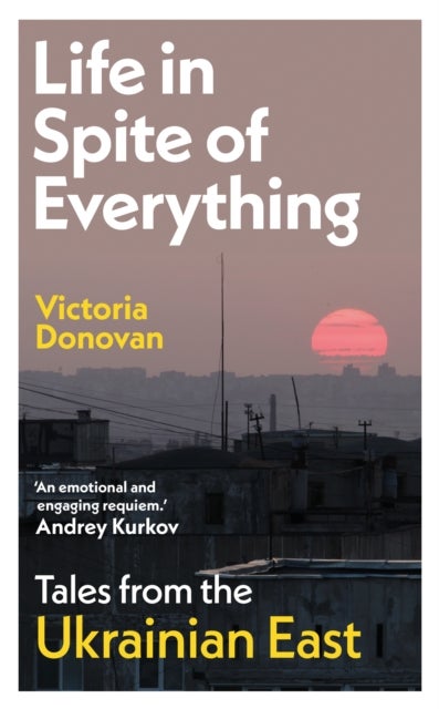 Life in Spite of Everything - Tales from the Ukrainian East