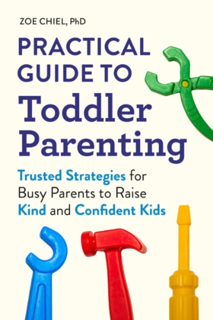 Practical Guide to Toddler Parenting - Trusted Strategies for Busy Parents to Raise Kind and Confident Kids