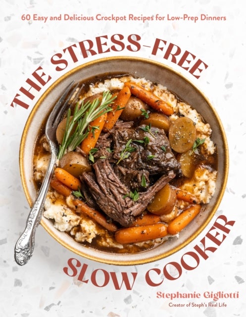The Stress-Free Slow Cooker - 60 Easy and Delicious Crockpot Recipes for Low-Prep Dinners
