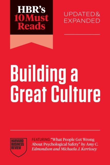HBR''s 10 Must Reads on Building a Great Culture, Updated and Expanded (featuring "What People Get Wrong About Psychological Safety" by Amy C. Edmondson and Michaela J. Kerrissey)