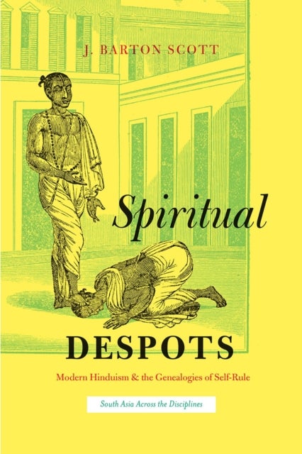 Spiritual Despots – Modern Hinduism and the Genealogies of Self–Rule