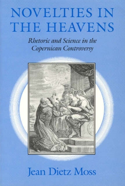 Novelties in the Heavens – Rhetoric and Science in the Copernican Controversy - Rhetoric and Science in the Copernican Controversy