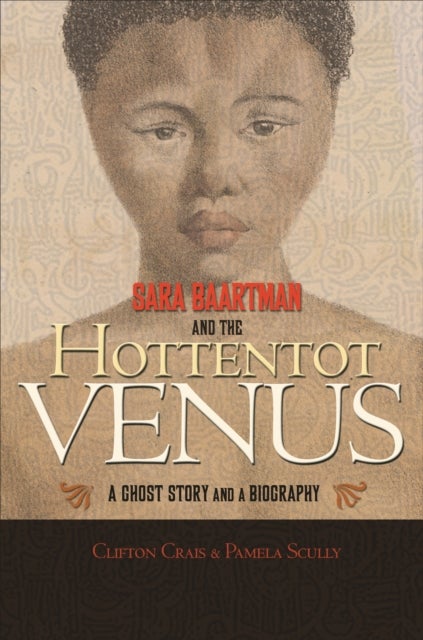 Sara Baartman and the Hottentot Venus – A Ghost Story and a Biography - A Ghost Story and a Biography