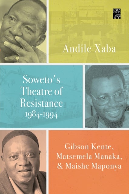 Soweto''s Theatre of Resistance, 1984-1994 - Gibson Kente, Matsemela Manaka, and Maishe Maponya