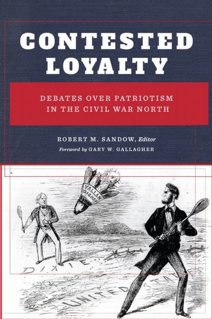 Contested Loyalty - Debates Over Patriotism in the Civil War North