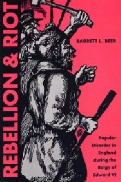 Rebellion and Riot - Popular Disorder in England During the Reign of Edward VI