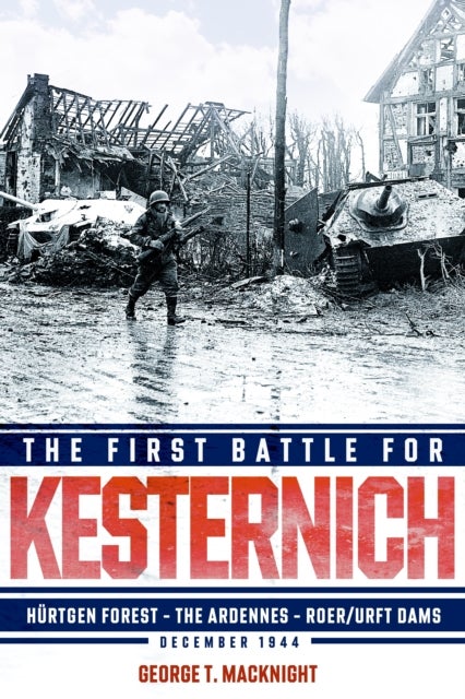 The First Battle for Kesternich - Hurtgen Forest—The Ardennes—Roer/Urft Dams, December 1944