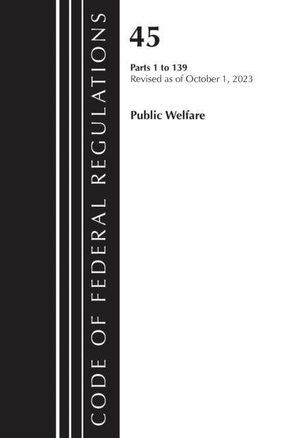 Code of Federal Regulations, TITLE 45 PUBLIC WELFARE 1-139, Revised as of October 1, 2023