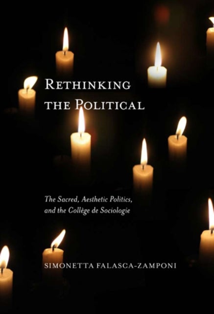 Rethinking the Political - The Sacred, Aesthetic Politics, and the College De Sociologie