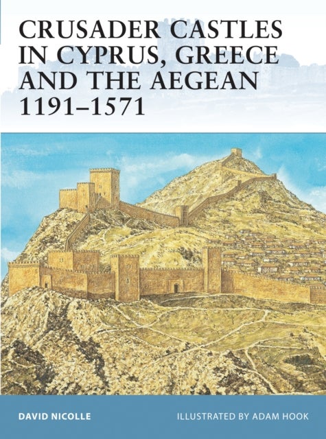 Crusader Castles in Cyprus, Greece and the Aegean 1191–1571