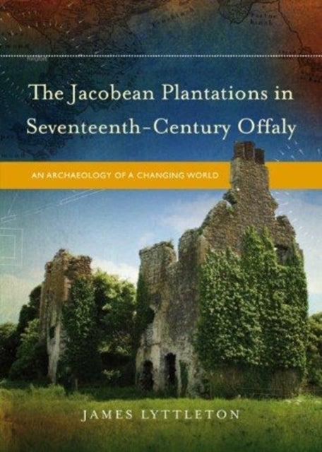 The Jacobean Plantations in Seventeenth-Century Offaly - An Archaeology of a Changing World