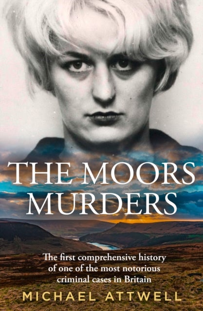 The Moors Murders - The Definitive History of One of the Most Notorious Criminal Cases in Britain