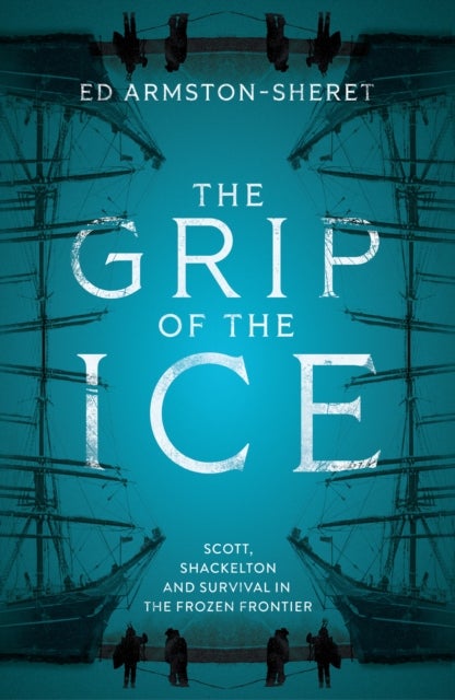 GRIP OF ICE HB - Scott, Shackleton and Survival in the Frozen Frontier