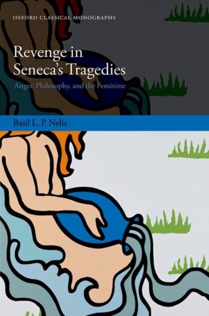 Revenge in Seneca''s Tragedies - Anger, Philosophy, and the Feminine