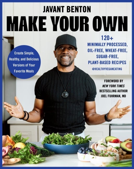 Make Your Own - 120+ Minimally Processed, Oil-Free, Wheat-Free, Sugar-Free, Plant-based Recipes