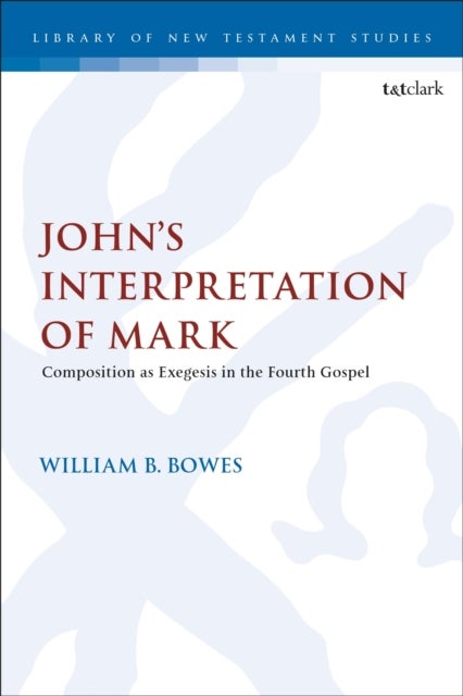 John''s Interpretation of Mark - Composition as Exegesis in the Fourth Gospel