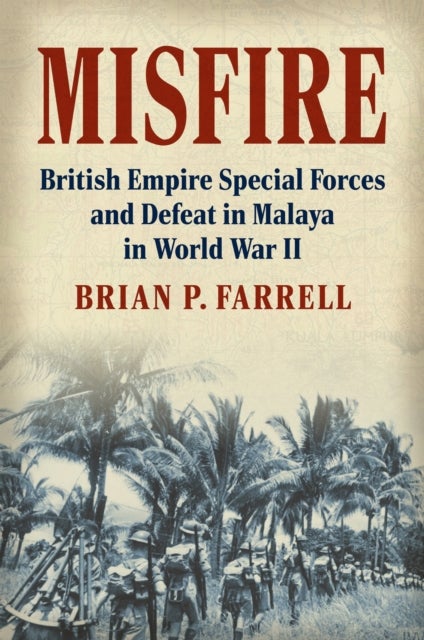 Misfire - British Empire Special Forces and Defeat in Malaya in World War II