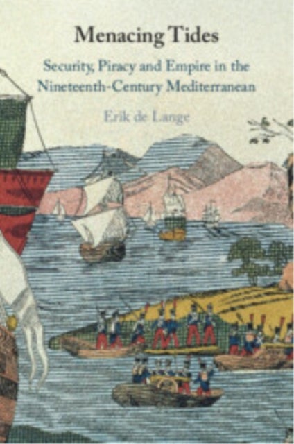 Menacing Tides - Security, Piracy and Empire in the Nineteenth-Century Mediterranean