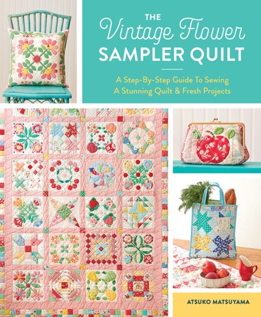 The Vintage Flower Sampler Quilt - A Step-by-Step Guide to Sewing a Stunning Quilt & Fresh Projects