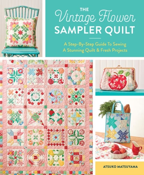 The Vintage Flower Sampler Quilt - A Step-by-Step Guide to Sewing a Stunning Quilt & Fresh Projects