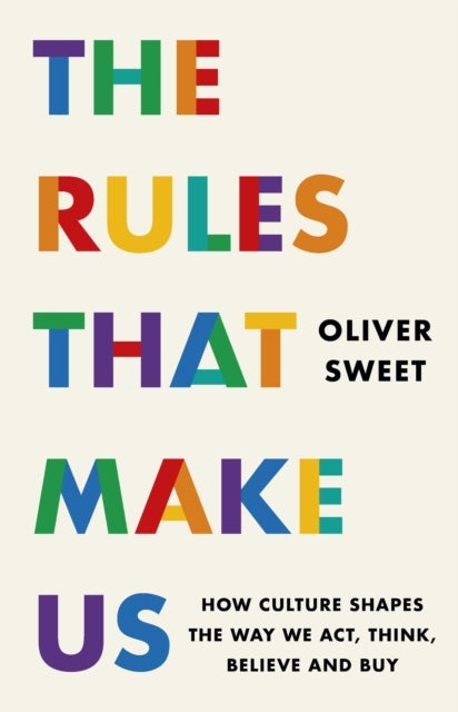 The Rules That Make Us - How Culture Shapes the Way We Act, Think, Believe and Buy