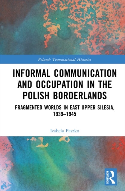 Informal Communication and Occupation in the Polish Borderlands - Fragmented Worlds in East Upper Silesia, 1939–1945