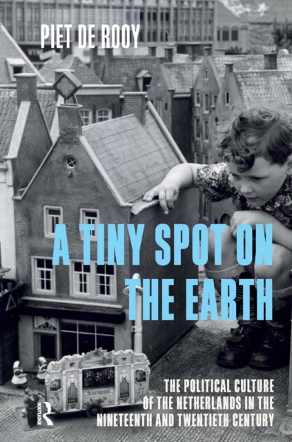 A Tiny Spot on the Earth - The Political Culture of the Netherlands in the Nineteenth and Twentieth Centuries