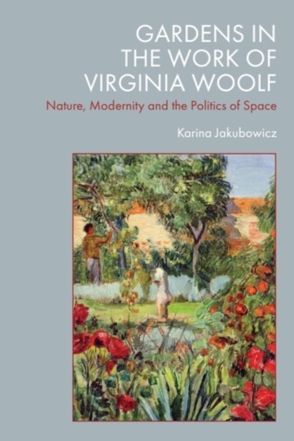 Gardens in the Work of Virginia Woolf - Nature, Modernity and the Politics of Space