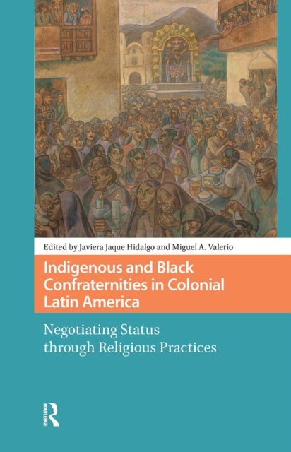 Indigenous and Black Confraternities in Colonial Latin America - Negotiating Status through Religious Practices