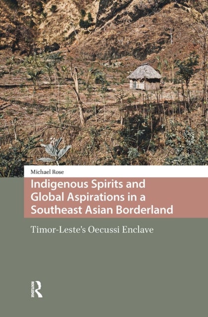Indigenous Spirits and Global Aspirations in a Southeast Asian Borderland - Timor-Leste's Oecussi Enclave