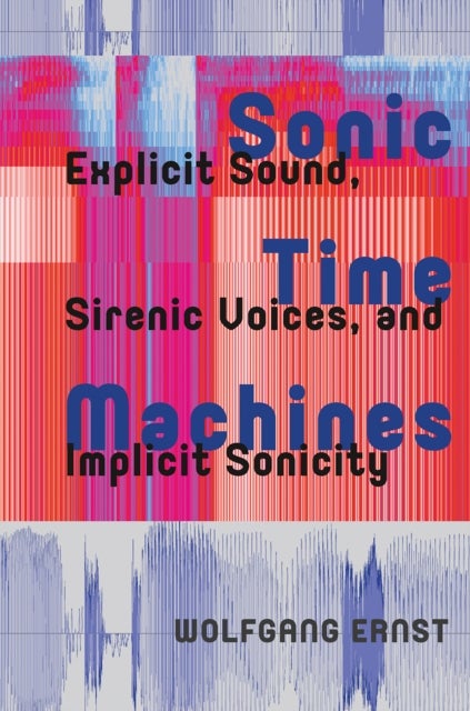 Sonic Time Machines - Explicit Sound, Sirenic Voices, and Implicit Sonicity
