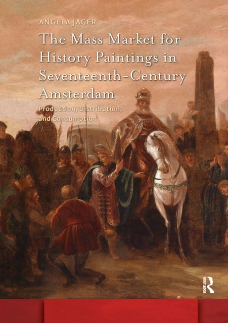 The Mass Market for History Paintings in Seventeenth-Century Amsterdam - Production, Distribution, and Consumption