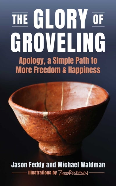 The Glory of Groveling - Apology: a Simple Path to More Freedom and Happiness
