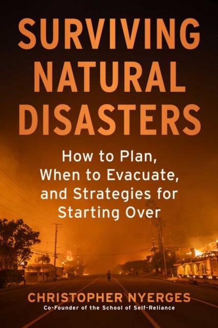 Surviving Natural Disasters - How to Plan, When to Evacuate, and Strategies for Starting Over