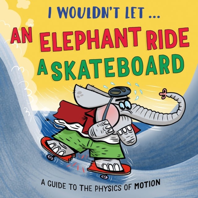 I Wouldn’t Let an Elephant Ride a Skateboard - A guide to the physics of motion