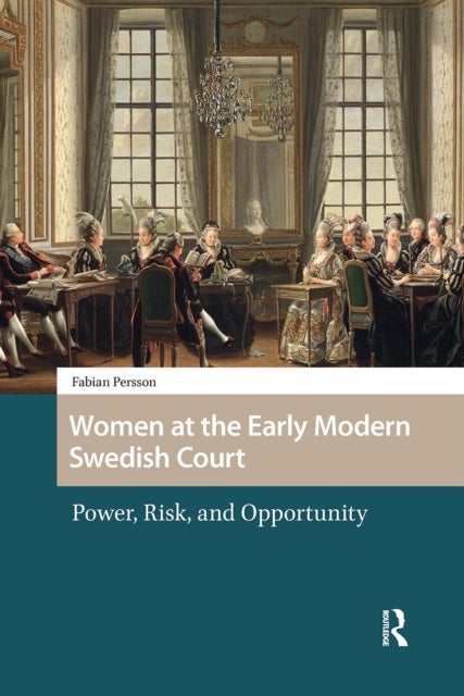 Women at the Early Modern Swedish Court - Power, Risk, and Opportunity