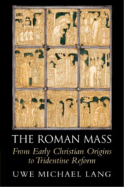 The Roman Mass - From Early Christian Origins to Tridentine Reform
