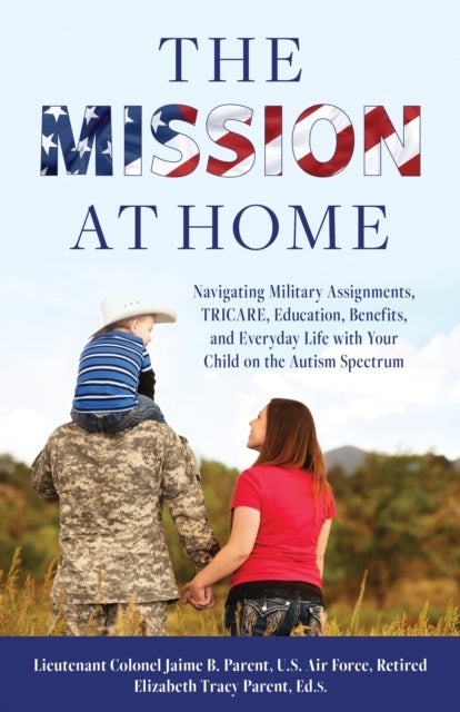 The Mission at Home - Navigating Military Assignments, TRICARE, Education, Benefits, and Everyday Life with Your Child on the Autism Spectrum