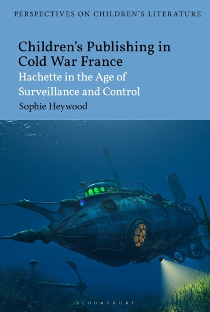 Children’s Publishing in Cold War France - Hachette in the Age of Surveillance and Control