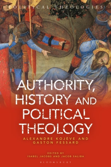 Authority, History, and Political Theology - Collected Works and Correspondence of Alexandre Kojeve and Gaston Fessard