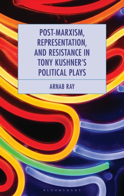 Post-Marxism, Representation, and Resistance in Tony Kushner''s Political Plays
