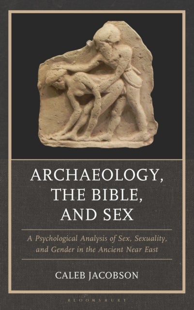 Archaeology, the Bible, and Sex - A Psychological Analysis of Sex, Sexuality, and Gender in the Ancient Near East