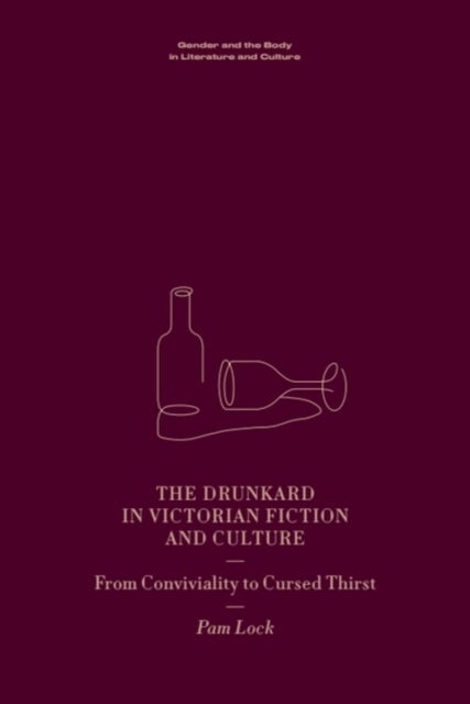 The Drunkard in Victorian Fiction and Culture - From Conviviality to Cursed Thirst