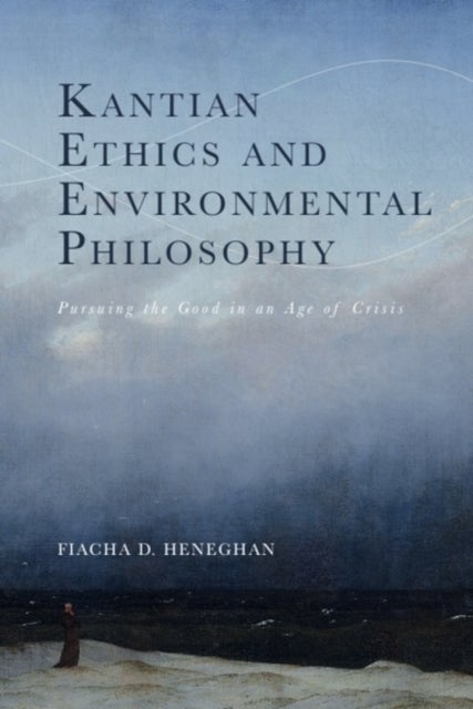 Kantian Ethics and Environmental Philosophy - Pursuing the Good in an Age of Crisis
